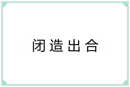 闭造出合 闭造出合