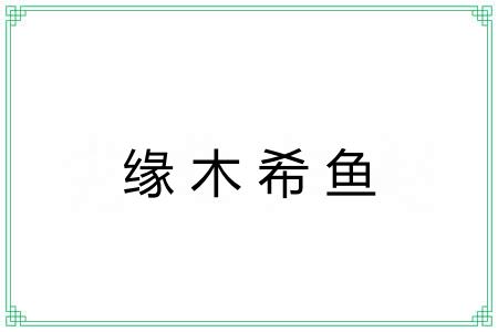 缘木希鱼 缘木希鱼
