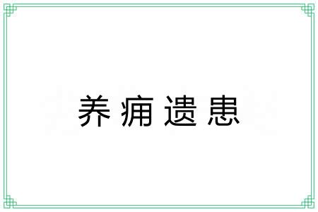养痈遗患 养痈遗患