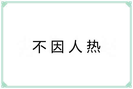 不因人热 不因人热