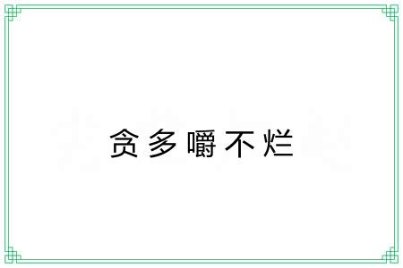 贪多嚼不烂 贪多嚼不烂