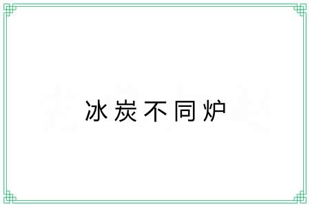 冰炭不同炉 冰炭不同炉