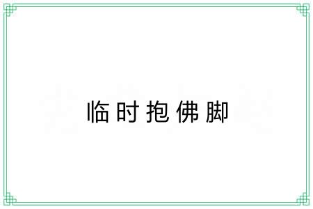 临时抱佛脚 临时抱佛脚