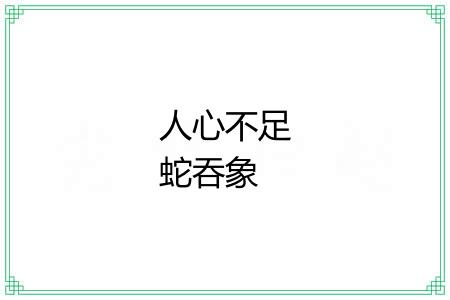 人心不足蛇吞象 人心不足蛇吞象