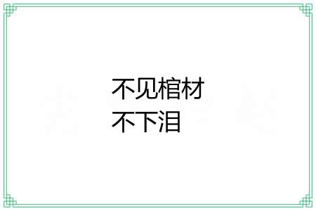 不见棺材不下泪 不见棺材不下泪