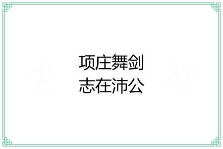 项庄舞剑志在沛公 项庄舞剑志在沛公