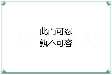 此而可忍孰不可容 此而可忍孰不可容