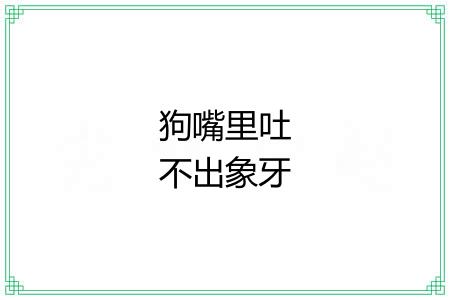 狗嘴里吐不出象牙 狗嘴里吐不出象牙