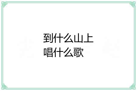 到什么山上唱什么歌 到什么山上唱什么歌