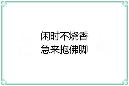 闲时不烧香急来抱佛脚 闲时不烧香急来抱佛脚