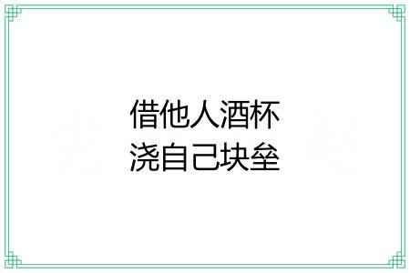 借他人酒杯浇自己块垒 借他人酒杯浇自己块垒