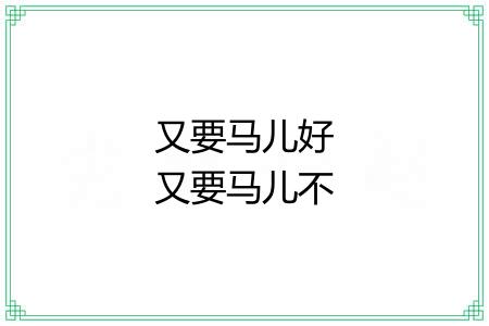 又要马儿好又要马儿不吃草 又要马儿好又要马儿不吃草