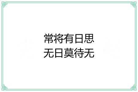 常将有日思无日莫待无时思有时 常将有日思无日莫待无时思有时